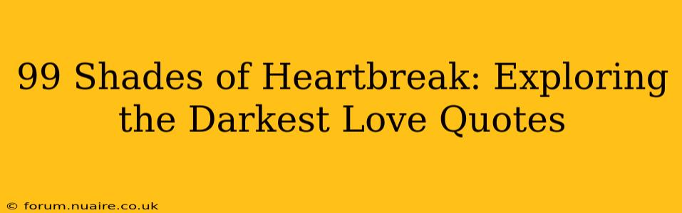 99 Shades of Heartbreak: Exploring the Darkest Love Quotes