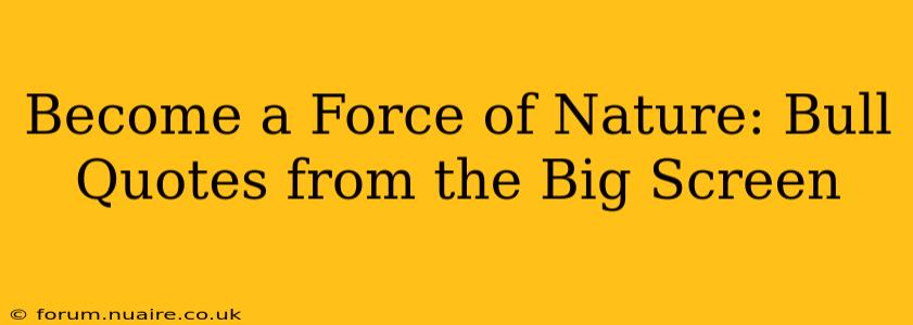 Become a Force of Nature: Bull Quotes from the Big Screen