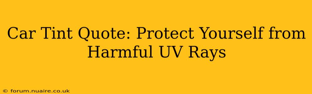 Car Tint Quote: Protect Yourself from Harmful UV Rays