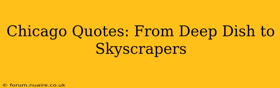 Chicago Quotes: From Deep Dish to Skyscrapers