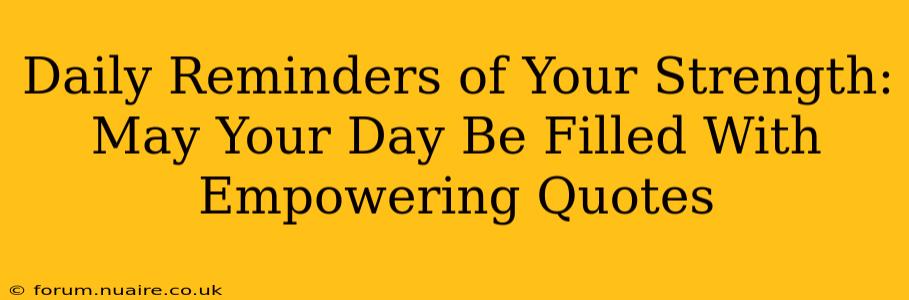 Daily Reminders of Your Strength: May Your Day Be Filled With Empowering Quotes
