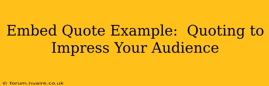 Embed Quote Example:  Quoting to Impress Your Audience