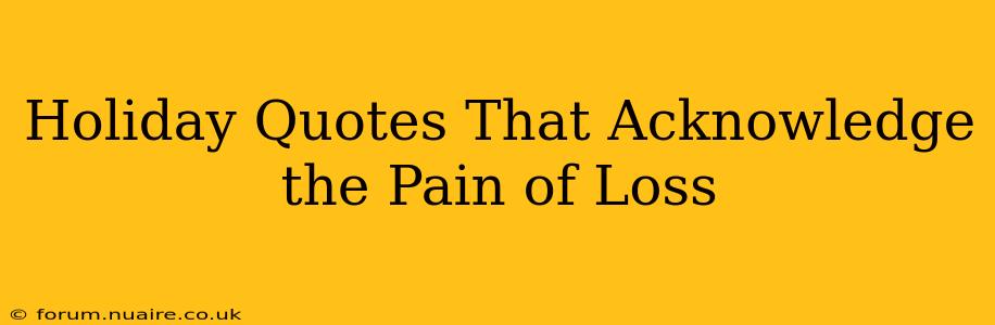 Holiday Quotes That Acknowledge the Pain of Loss