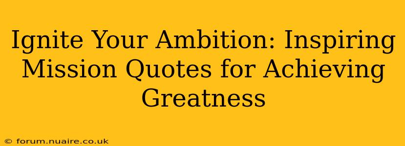 Ignite Your Ambition: Inspiring Mission Quotes for Achieving Greatness