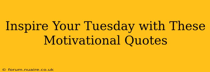 Inspire Your Tuesday with These Motivational Quotes