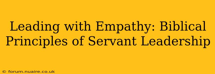 Leading with Empathy: Biblical Principles of Servant Leadership