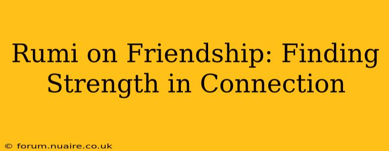 Rumi on Friendship: Finding Strength in Connection