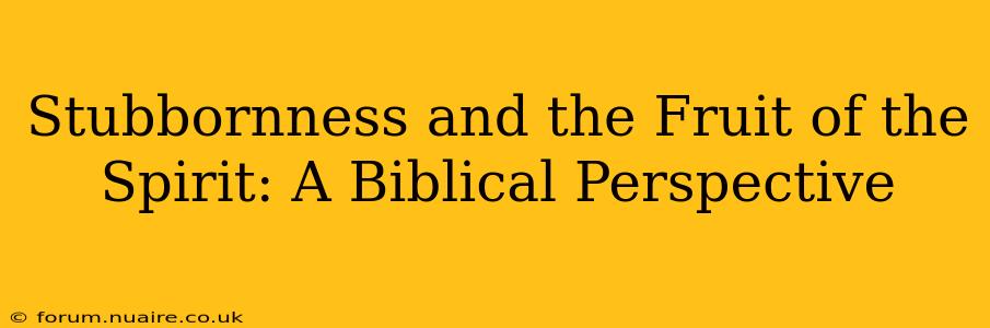 Stubbornness and the Fruit of the Spirit: A Biblical Perspective