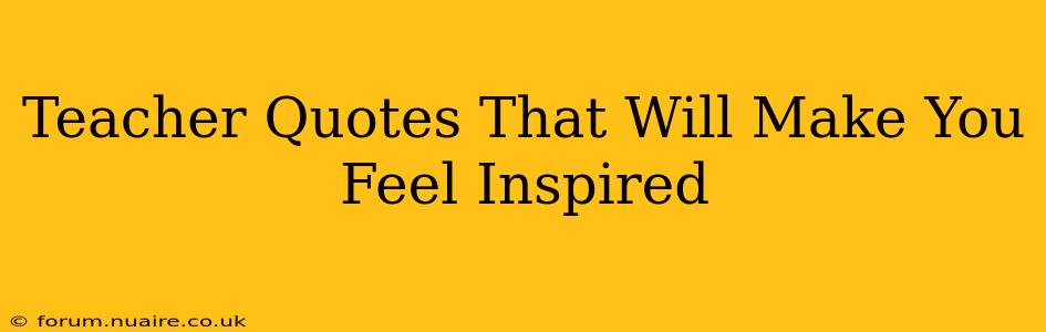 Teacher Quotes That Will Make You Feel Inspired