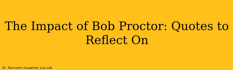 The Impact of Bob Proctor: Quotes to Reflect On