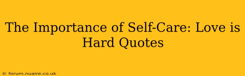 The Importance of Self-Care: Love is Hard Quotes