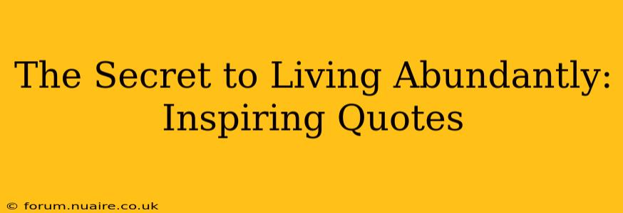 The Secret to Living Abundantly: Inspiring Quotes