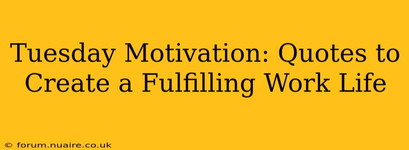 Tuesday Motivation: Quotes to Create a Fulfilling Work Life