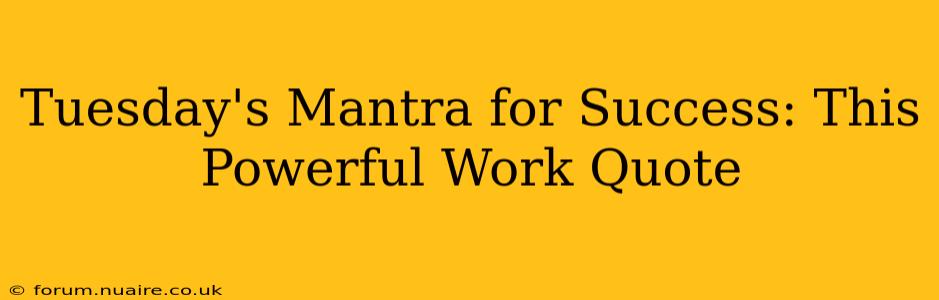 Tuesday's Mantra for Success: This Powerful Work Quote