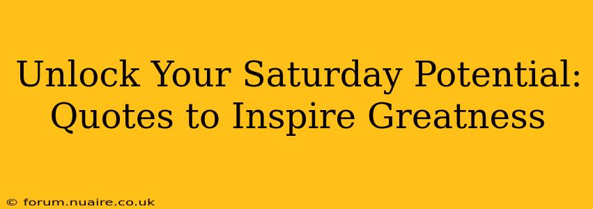 Unlock Your Saturday Potential: Quotes to Inspire Greatness