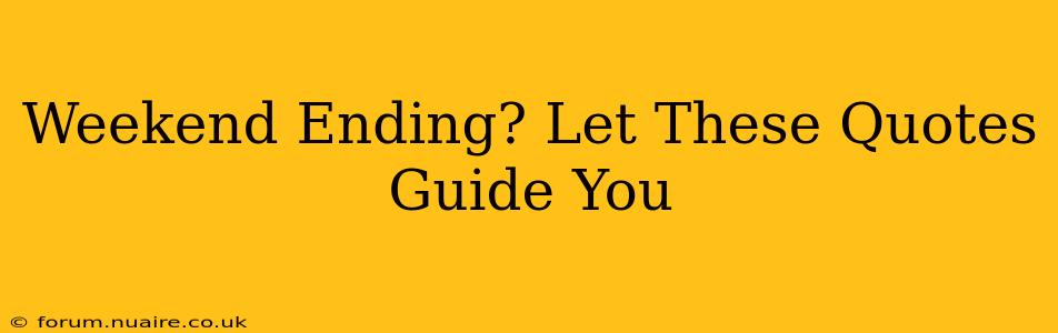 Weekend Ending? Let These Quotes Guide You